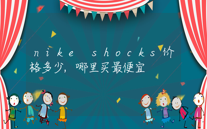 nike shocks价格多少,哪里买最便宜插图 nike shocks价格多少,哪里买最便宜插图